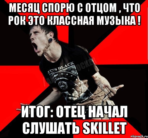 Месяц спорю с отцом , что рок это классная музыка ! Итог: отец начал слушать Skillet, Мем Агрессивный рокер