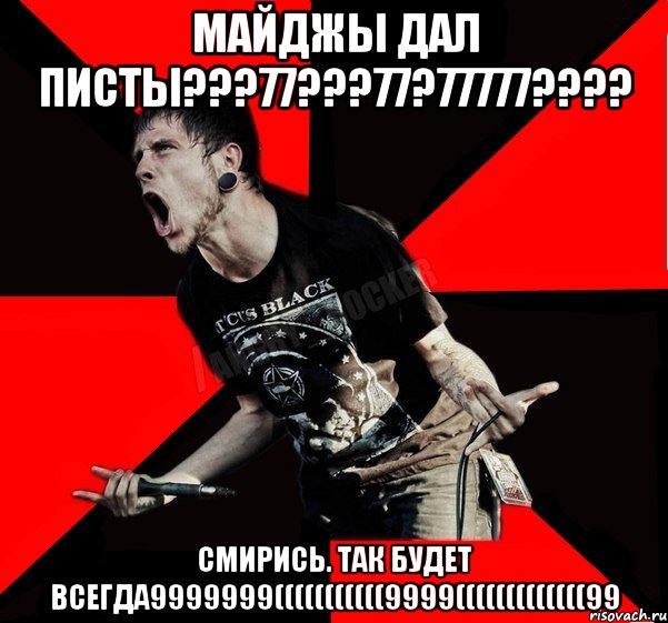 МАЙДЖЫ ДАЛ ПИСТЫ???77???77?77777???? СМИРИСЬ. ТАК БУДЕТ ВСЕГДА9999999(((((((((((9999(((((((((((((99, Мем Агрессивный рокер