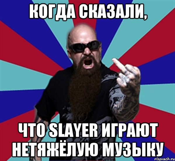 Когда сказали, что Slayer играют нетяжёлую музыку, Мем Агрессивный Рокер