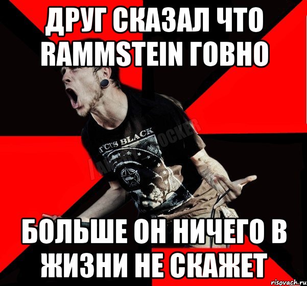 Друг сказал что RAMMSTEIN ГОВНО БОЛЬШЕ ОН НИЧЕГО В ЖИЗНИ НЕ СКАЖЕТ, Мем Агрессивный рокер