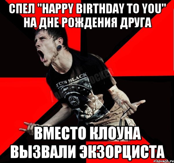 Спел "Happy birthday to you" на дне рождения друга Вместо клоуна вызвали экзорциста, Мем Агрессивный рокер