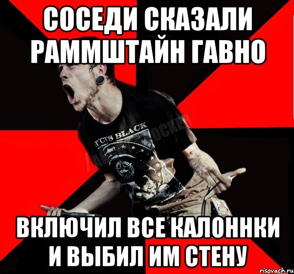 Соседи сказали раммштайн ГАВНО Включил все калоннки и выбил им стену, Мем Агрессивный рокер
