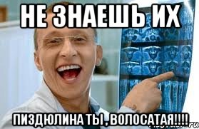 Не знаешь их Пиздюлина ты , волосатая!!!!