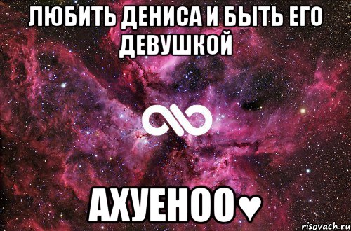 Любить Дениса и быть его девушкой АХУЕНОО♥, Мем офигенно