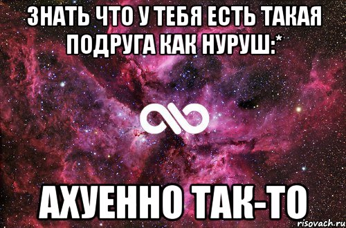 Знать что у тебя есть такая подруга как Нуруш:* Ахуенно так-то, Мем офигенно