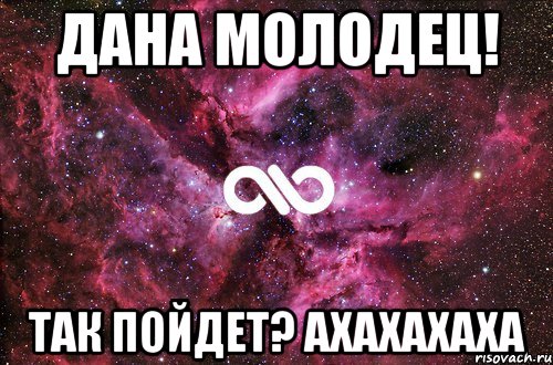 Дана молодец! так пойдет? ахахахаха, Мем офигенно