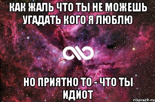 Как жаль что ты не можешь угадать кого я люблю но приятно то - что ты идиот, Мем офигенно