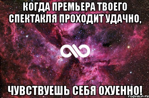 Когда премьера твоего спектакля проходит удачно, Чувствуешь себя охуенно!, Мем офигенно