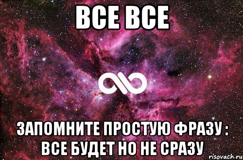 Все все Запомните простую фразу : все будет но не сразу, Мем офигенно