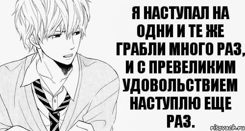 Я наступал на одни и те же грабли много раз, и с превеликим удовольствием наступлю еще раз.