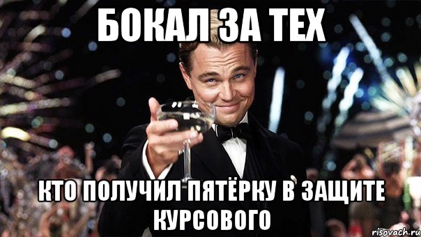 БОКАЛ ЗА ТЕХ КТО ПОЛУЧИЛ ПЯТЁРКУ В ЗАЩИТЕ КУРСОВОГО, Мем Великий Гэтсби (бокал за тех)