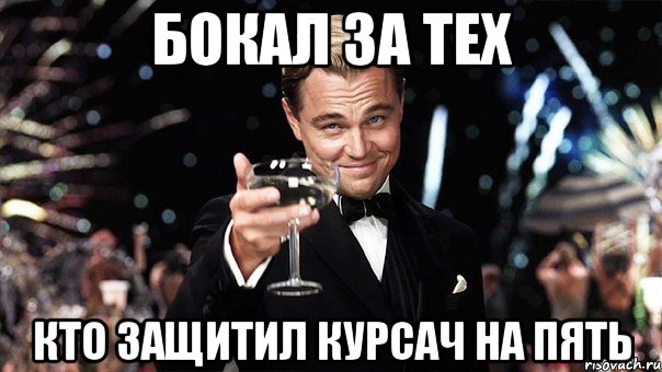 БОКАЛ ЗА ТЕХ КТО ЗАЩИТИЛ КУРСАЧ НА ПЯТЬ, Мем Великий Гэтсби (бокал за тех)