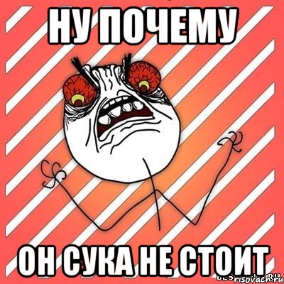 НУ ПОЧЕМУ ОН СУКА НЕ СТОИТ, Мем  Злость