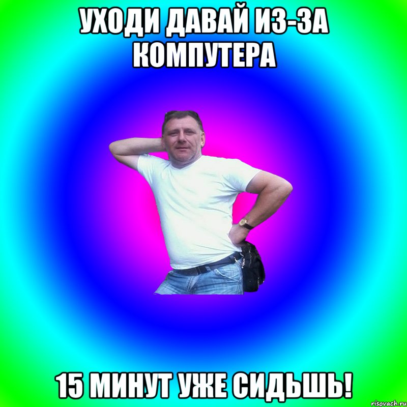 Уходи давай из-за компутера 15 минут уже сидьшь!, Мем Артур Владимирович