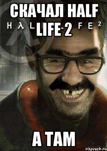 Скачал Half Life 2 А там, Мем Ашот Фримэн