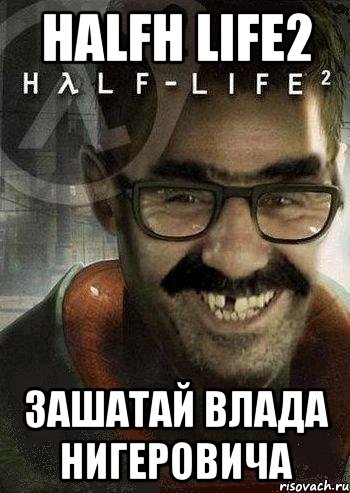 halfh life2 ЗАШАТАЙ ВЛАДА НИГЕРОВИЧА, Мем Ашот Фримэн