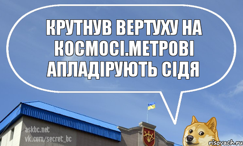 Крутнув вертуху на космосі.Метрові апладірують сідя