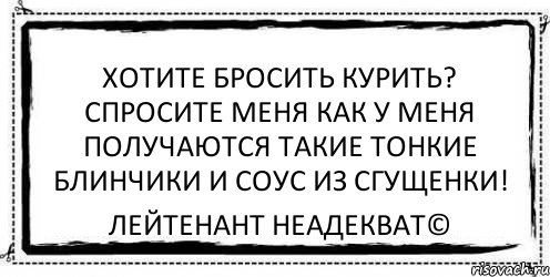 Хотите бросить курить? Спросите меня как у меня получаются такие тонкие блинчики и соус из сгущенки! Лейтенант Неадекват©, Комикс Асоциальная антиреклама