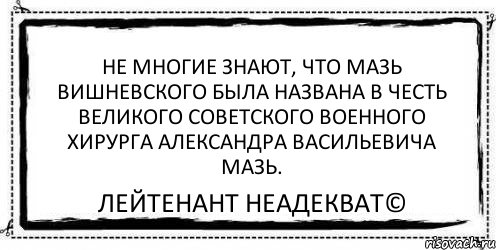 Не многие знают, что мазь Вишневского была названа в честь великого советского военного хирурга Александра Васильевича Мазь. Лейтенант Неадекват©, Комикс Асоциальная антиреклама