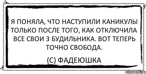 Я поняла, что наступили каникулы только после того, как отключила все свои 3 будильника. Вот теперь точно свобода. (c) Фадеюшка, Комикс Асоциальная антиреклама