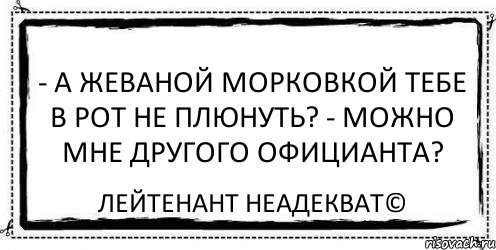 - А жеваной морковкой тебе в рот не плюнуть? - Можно мне другого официанта? Лейтенант Неадекват©, Комикс Асоциальная антиреклама