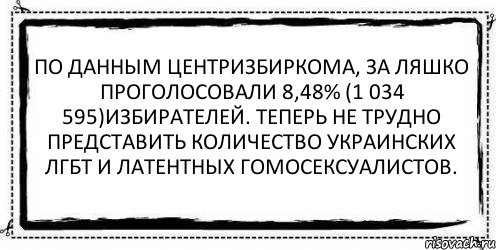 По данным Центризбиркома, за Ляшко проголосовали 8,48% (1 034 595)избирателей. Теперь не трудно представить количество украинских ЛГБТ и латентных гомосексуалистов. , Комикс Асоциальная антиреклама