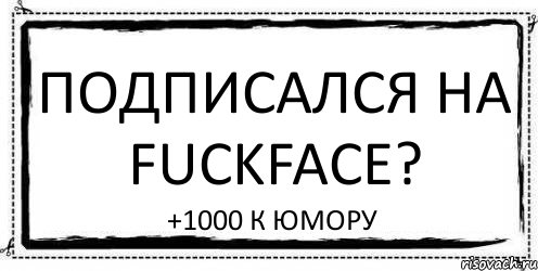 ПОДПИСАЛСЯ НА FuckFace? +1000 к Юмору, Комикс Асоциальная антиреклама