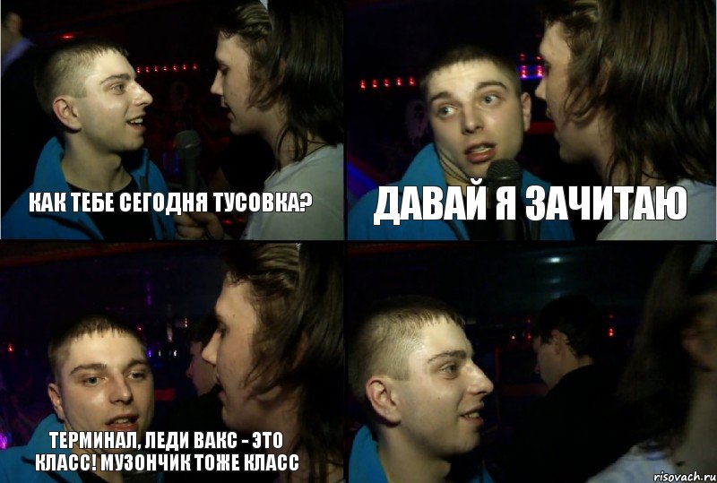 Как тебе сегодня тусовка? Давай я зачитаю Терминал, Леди Вакс - это класс! Музончик тоже класс , Комикс ауу