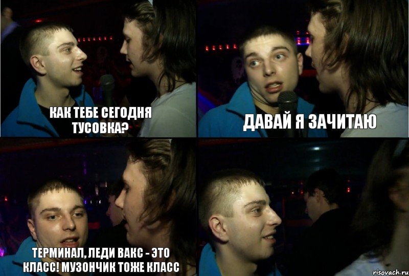 Как тебе сегодня тусовка? Давай я зачитаю Терминал, Леди Вакс - это класс! Музончик тоже класс , Комикс ауу