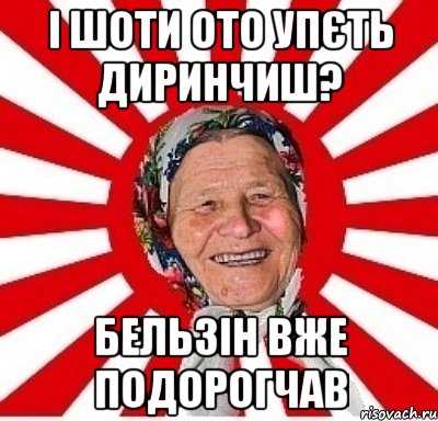 І шоти ото упєть диринчиш? Бельзін вже подорогчав, Мем  бабуля