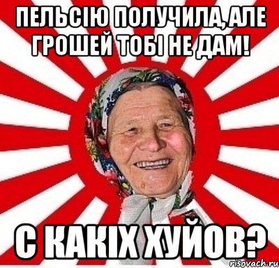 Пельсію получила, але грошей тобі не дам! С какіх хуйов?, Мем  бабуля