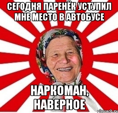 сегодня паренёк уступил мне место в автобусе наркоман, наверное, Мем  бабуля