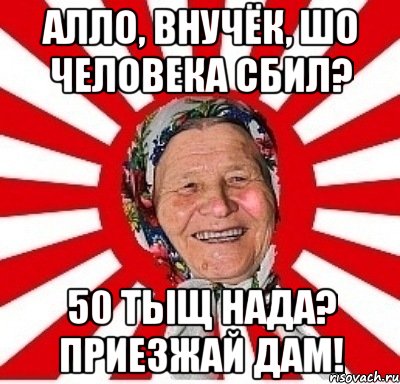 алло, внучёк, шо человека сбил? 50 тыщ нада? приезжай дам!, Мем  бабуля