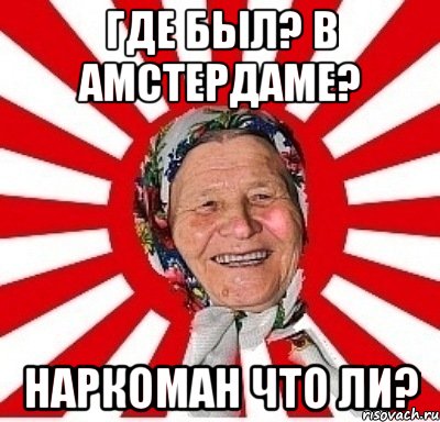 Где был? В Амстердаме? Наркоман что ли?, Мем  бабуля