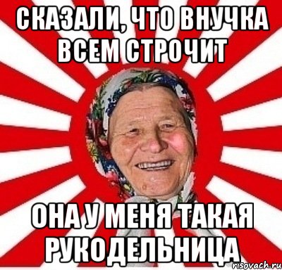 сказали, что внучка всем строчит она у меня такая рукодельница, Мем  бабуля