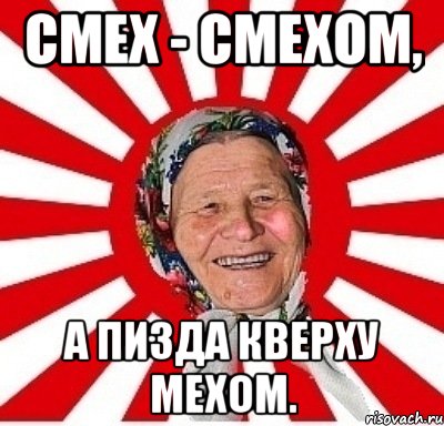 СМЕХ - СМЕХОМ, А ПИЗДА КВЕРХУ МЕХОМ., Мем  бабуля