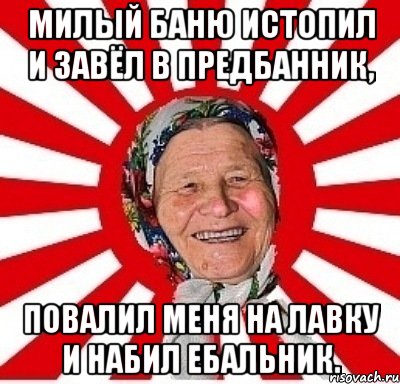 Милый баню истопил И завёл в предбанник, Повалил меня на лавку И набил ебальник., Мем  бабуля