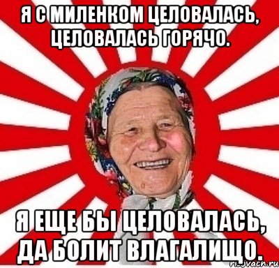 Я с миленком целовалась, Целовалась горячо. Я еще бы целовалась, Да болит влагалищо., Мем  бабуля