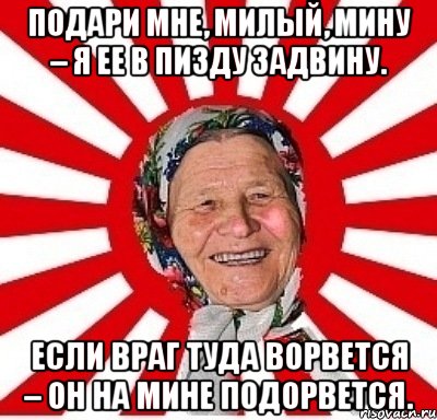 Подари мне, милый, мину – Я ее в пизду задвину. Если враг туда ворвется – Он на мине подорвется., Мем  бабуля