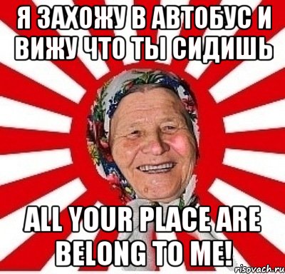 Я захожу в автобус и вижу что ты сидишь All your place are belong to me!, Мем  бабуля