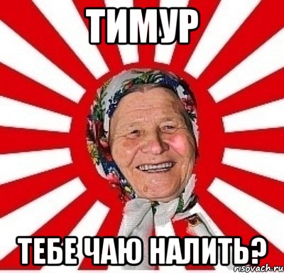 ТИМУР ТЕБЕ ЧАЮ НАЛИТЬ?, Мем  бабуля