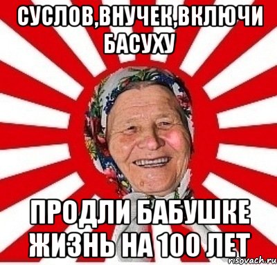 Суслов,внучек,включи басуху Продли бабушке жизнь на 100 лет, Мем  бабуля