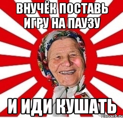 Внучёк поставь игру на паузу И иди кушать, Мем  бабуля