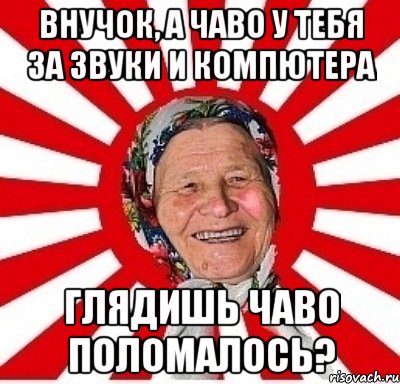 внучок, а чаво у тебя за звуки и компютера глядишь чаво поломалось?, Мем  бабуля