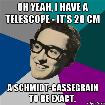 Oh yeah, I have a telescope - it's 20 cm a Schmidt-Cassegrain to be exact., Мем Бадди Холли