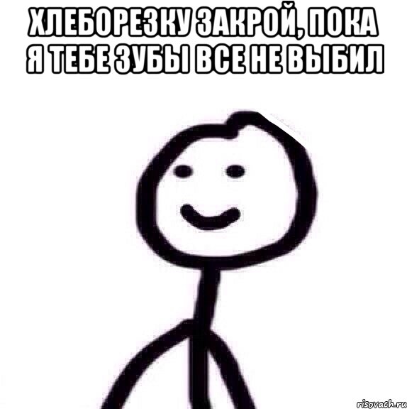 Хлеборезку закрой, пока я тебе зубы все не выбил , Мем Теребонька (Диб Хлебушек)