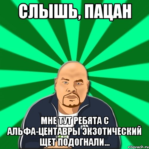 слышь, пацан мне тут ребята с альфа-центавры экзотический щет подогнали..., Мем Барыга