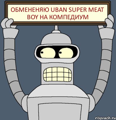 обмененяю uban Super Mеat Boy на компедиум, Комикс Бендер с плакатом