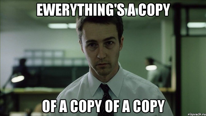 EWERYTHING'S A COPY OF A COPY OF A COPY