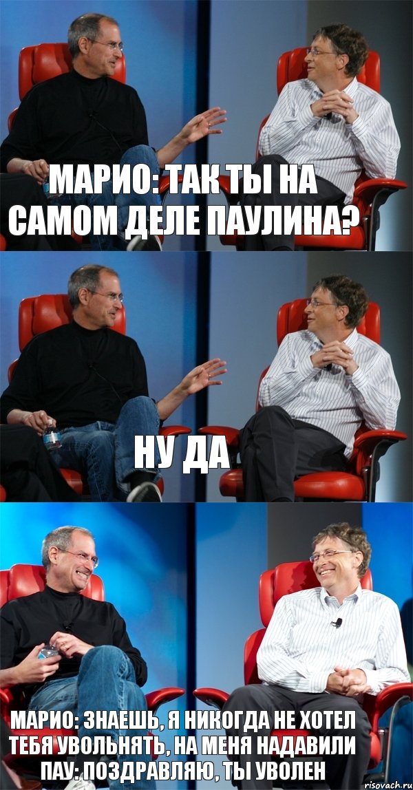 Марио: Так ты на самом деле Паулина? Ну да Марио: Знаешь, я никогда не хотел тебя увольнять, на меня надавили Пау: Поздравляю, ты уволен, Комикс Стив Джобс и Билл Гейтс (3 зоны)